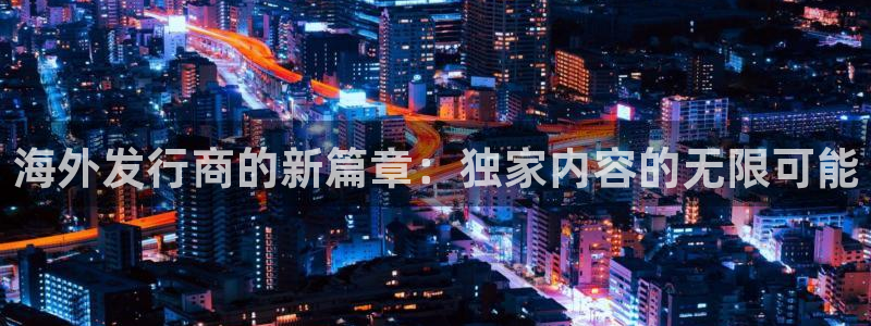 db电竞子招聘：海外发行商的新篇章：独家内容的无限可能