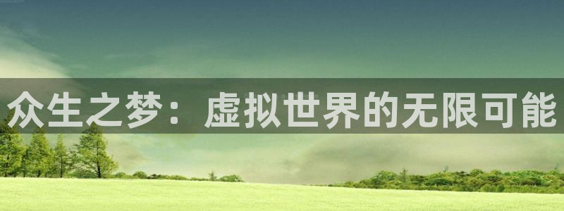 db电竞官网登录注册账号安全吗是真的吗：众生之梦：虚拟世界的无限可能