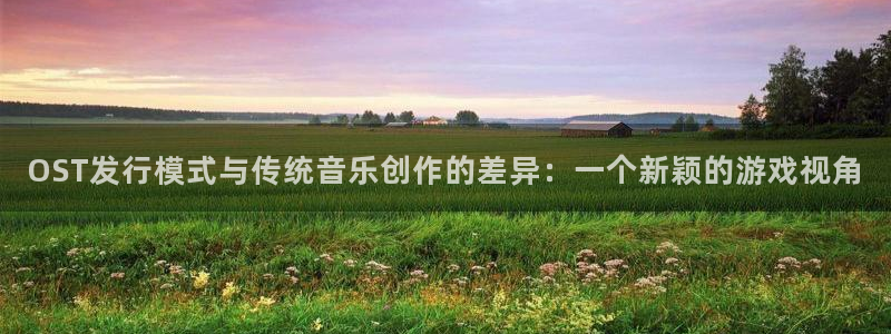 db电竞官网注册地址在哪里：OST发行模式与传统音乐创作的差异：一个新颖的游戏视角