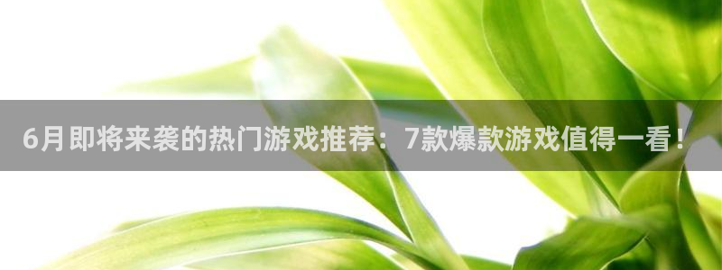 广东db电竞营销策划有限公司：6月即将来袭的热门游戏推荐：7款爆款游戏值得一看！